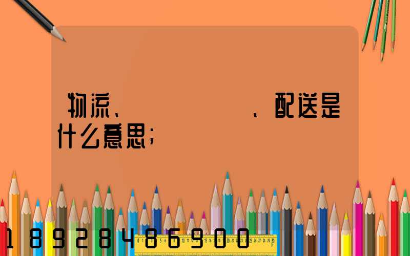 物流、運輸、配送是什么意思